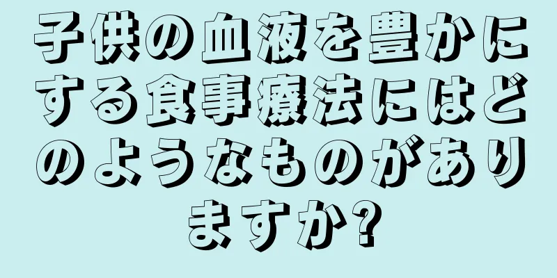 子供の血液を豊かにする食事療法にはどのようなものがありますか?