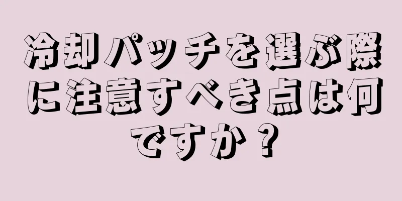 冷却パッチを選ぶ際に注意すべき点は何ですか？