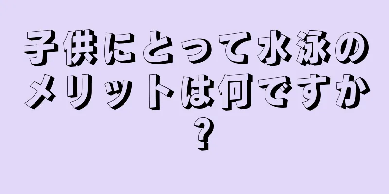 子供にとって水泳のメリットは何ですか？