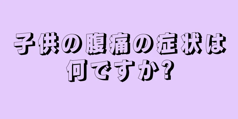 子供の腹痛の症状は何ですか?