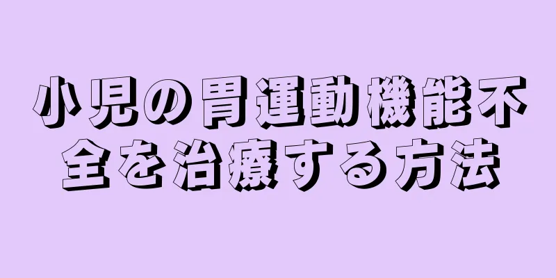 小児の胃運動機能不全を治療する方法