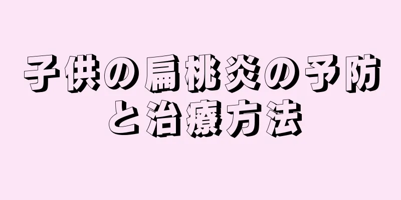 子供の扁桃炎の予防と治療方法