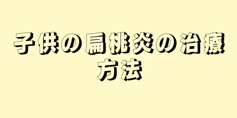 子供の扁桃炎の治療方法