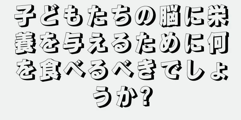子どもたちの脳に栄養を与えるために何を食べるべきでしょうか?