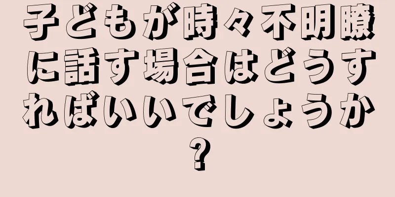 子どもが時々不明瞭に話す場合はどうすればいいでしょうか?