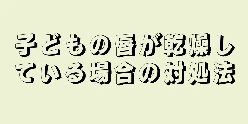 子どもの唇が乾燥している場合の対処法