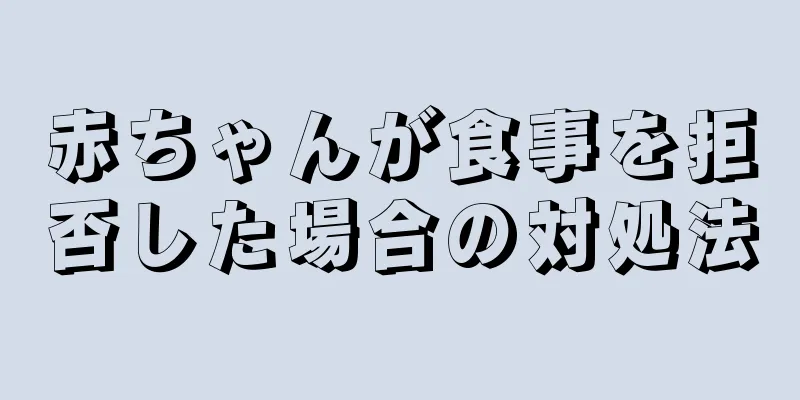 赤ちゃんが食事を拒否した場合の対処法