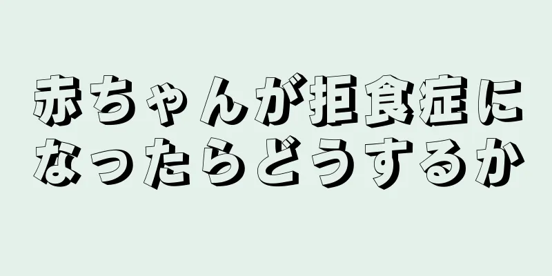 赤ちゃんが拒食症になったらどうするか