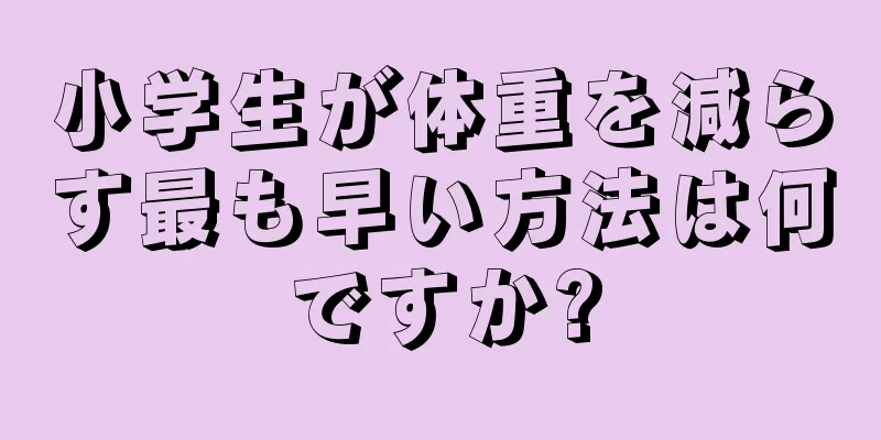 小学生が体重を減らす最も早い方法は何ですか?