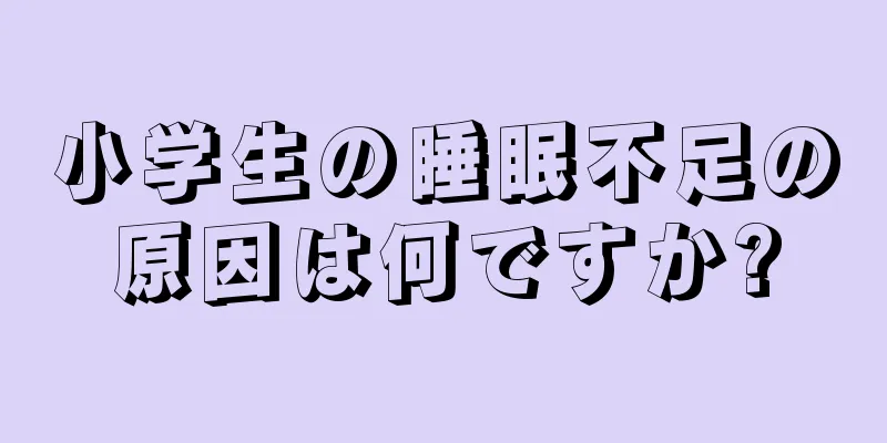 小学生の睡眠不足の原因は何ですか?