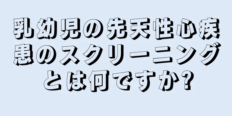 乳幼児の先天性心疾患のスクリーニングとは何ですか?