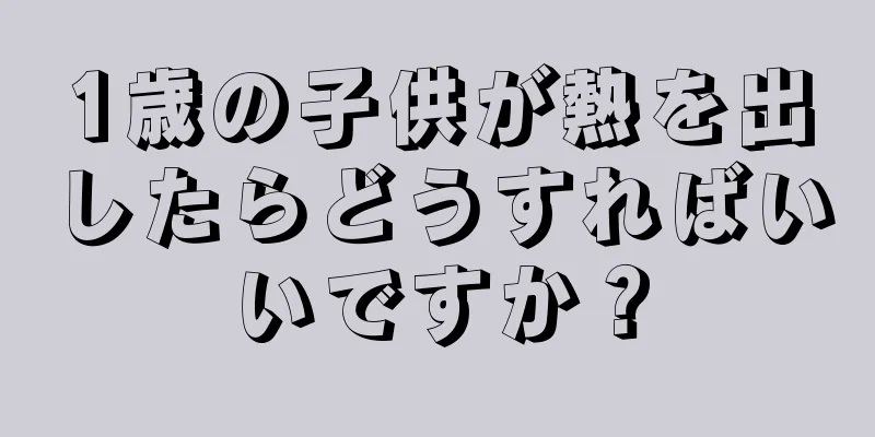 1歳の子供が熱を出したらどうすればいいですか？