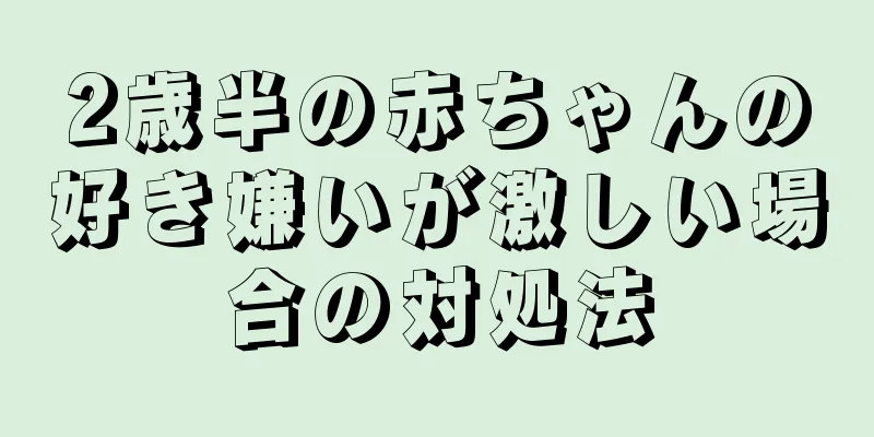 2歳半の赤ちゃんの好き嫌いが激しい場合の対処法