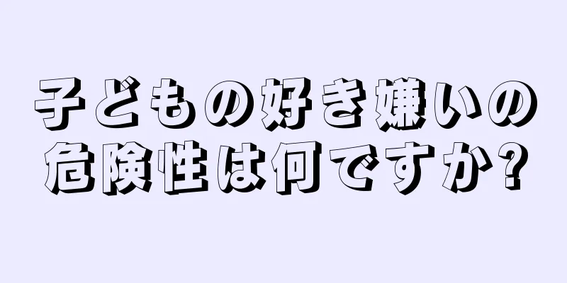 子どもの好き嫌いの危険性は何ですか?