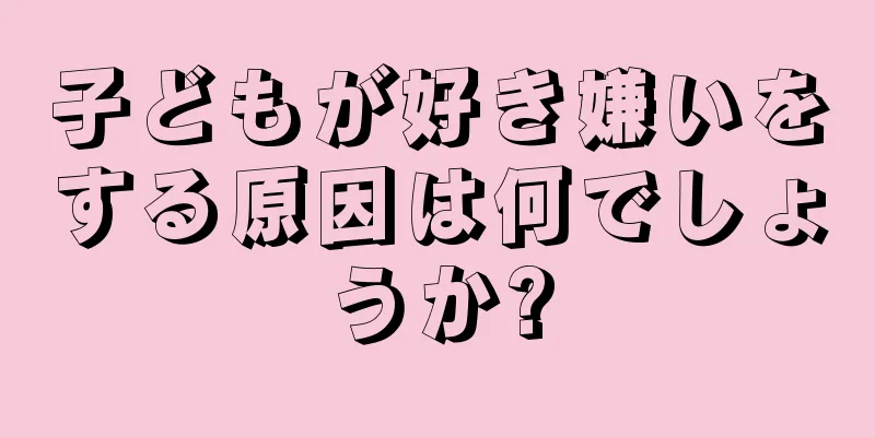 子どもが好き嫌いをする原因は何でしょうか?