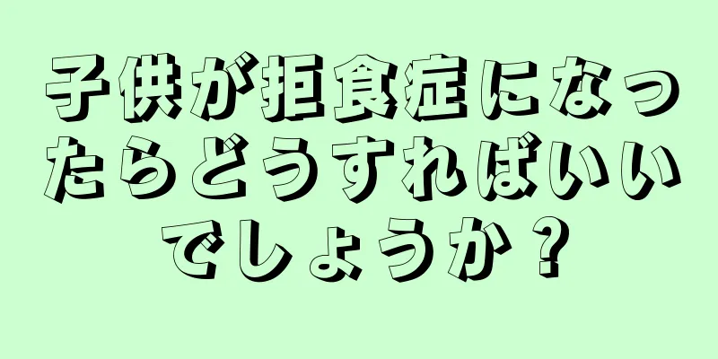 子供が拒食症になったらどうすればいいでしょうか？