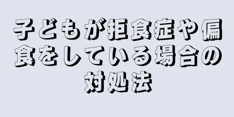 子どもが拒食症や偏食をしている場合の対処法