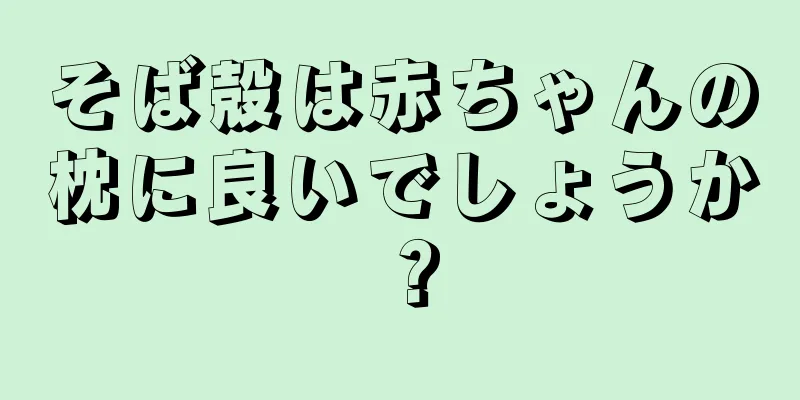 そば殻は赤ちゃんの枕に良いでしょうか？