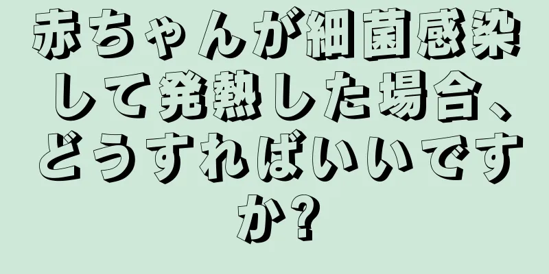 赤ちゃんが細菌感染して発熱した場合、どうすればいいですか?