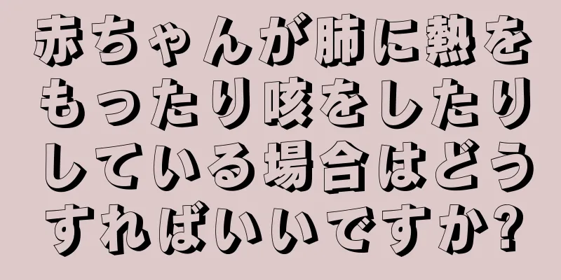 赤ちゃんが肺に熱をもったり咳をしたりしている場合はどうすればいいですか?