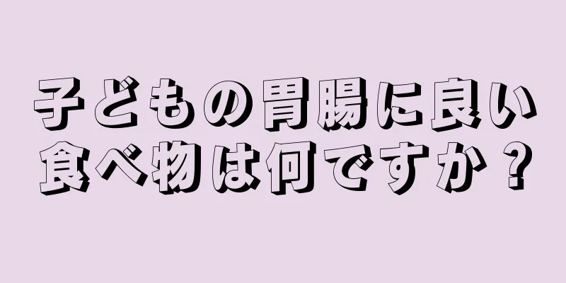 子どもの胃腸に良い食べ物は何ですか？