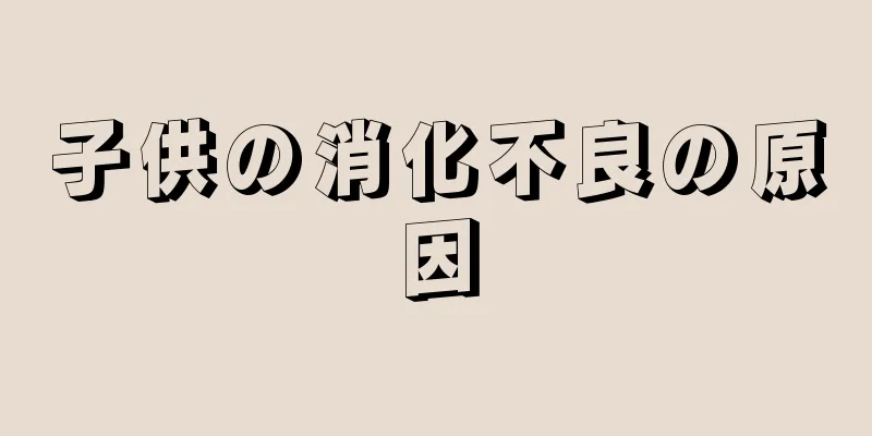 子供の消化不良の原因