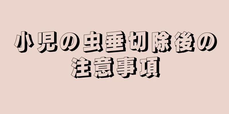小児の虫垂切除後の注意事項