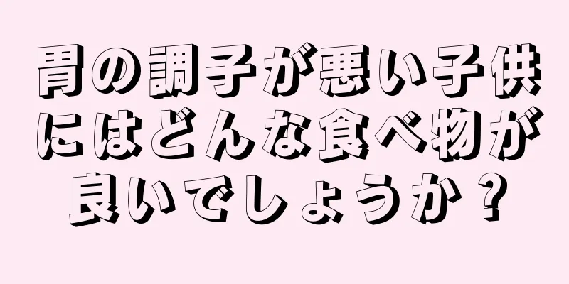 胃の調子が悪い子供にはどんな食べ物が良いでしょうか？