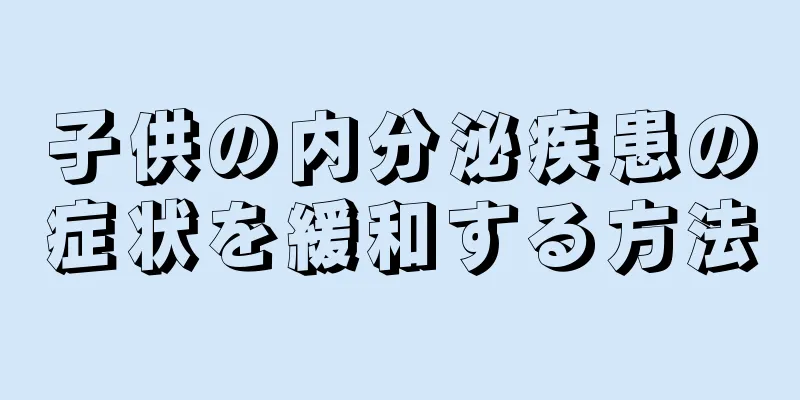 子供の内分泌疾患の症状を緩和する方法