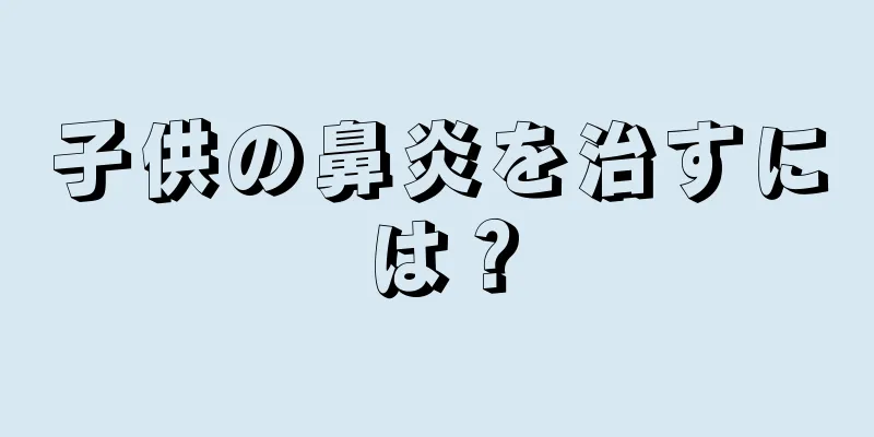 子供の鼻炎を治すには？