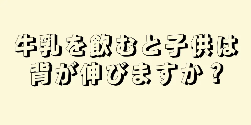 牛乳を飲むと子供は背が伸びますか？