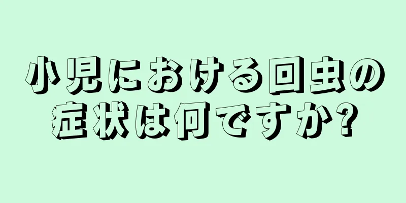 小児における回虫の症状は何ですか?