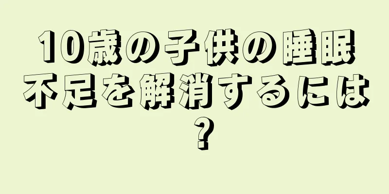10歳の子供の睡眠不足を解消するには？