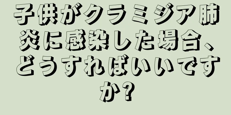 子供がクラミジア肺炎に感染した場合、どうすればいいですか?