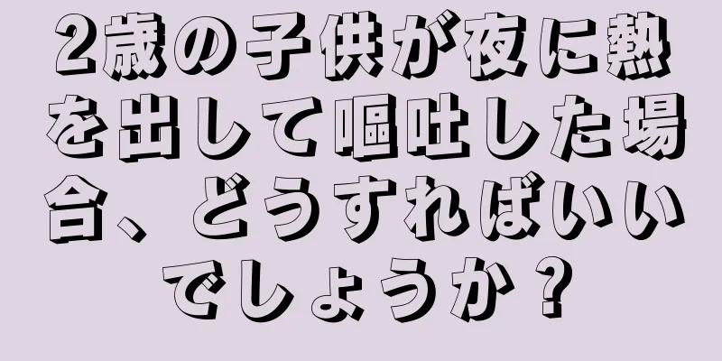 2歳の子供が夜に熱を出して嘔吐した場合、どうすればいいでしょうか？