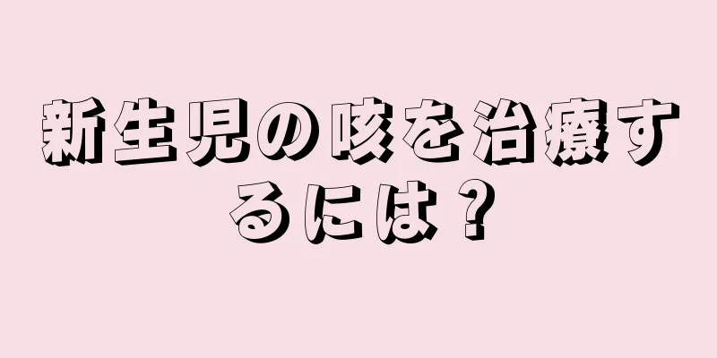新生児の咳を治療するには？