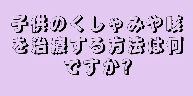 子供のくしゃみや咳を治療する方法は何ですか?