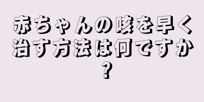 赤ちゃんの咳を早く治す方法は何ですか？