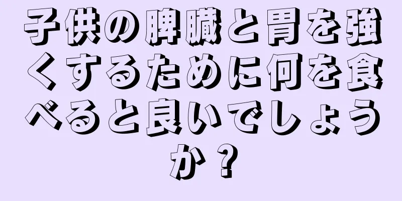 子供の脾臓と胃を強くするために何を食べると良いでしょうか？