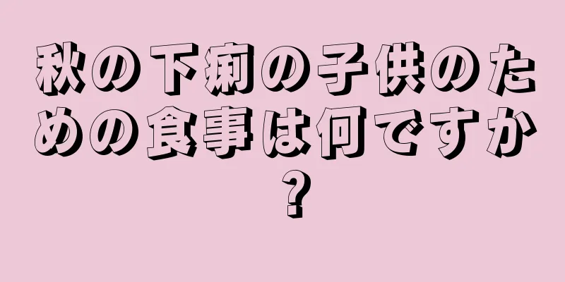 秋の下痢の子供のための食事は何ですか？