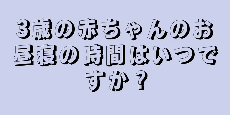 3歳の赤ちゃんのお昼寝の時間はいつですか？