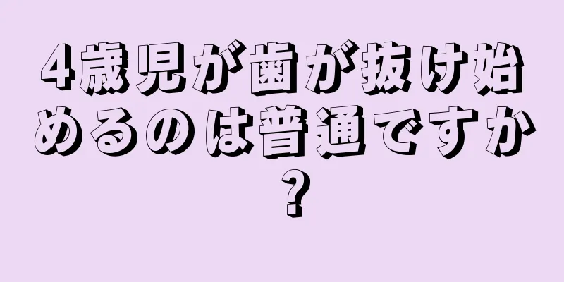 4歳児が歯が抜け始めるのは普通ですか？