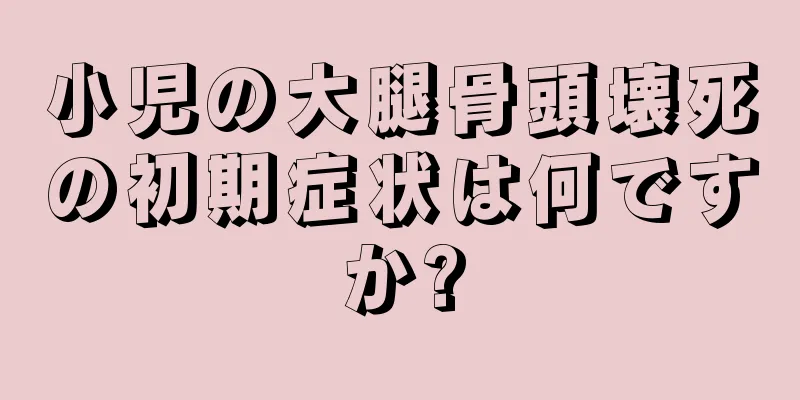 小児の大腿骨頭壊死の初期症状は何ですか?