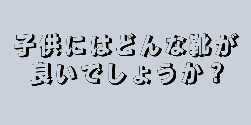 子供にはどんな靴が良いでしょうか？