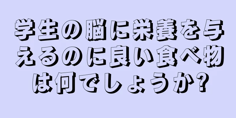 学生の脳に栄養を与えるのに良い食べ物は何でしょうか?