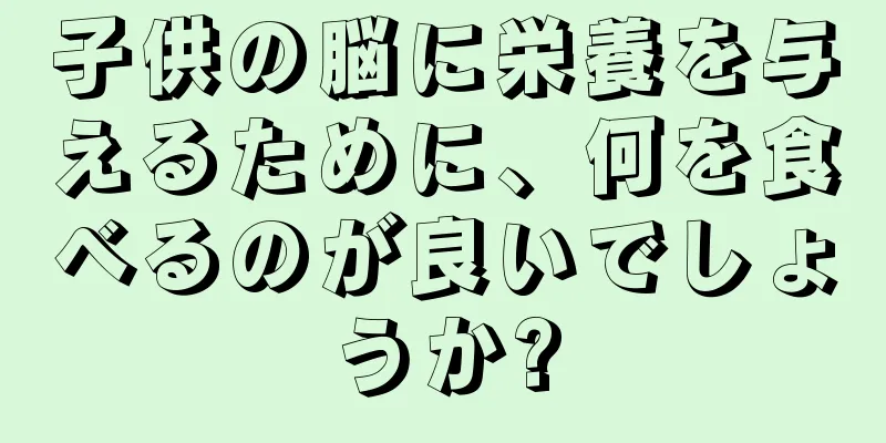 子供の脳に栄養を与えるために、何を食べるのが良いでしょうか?