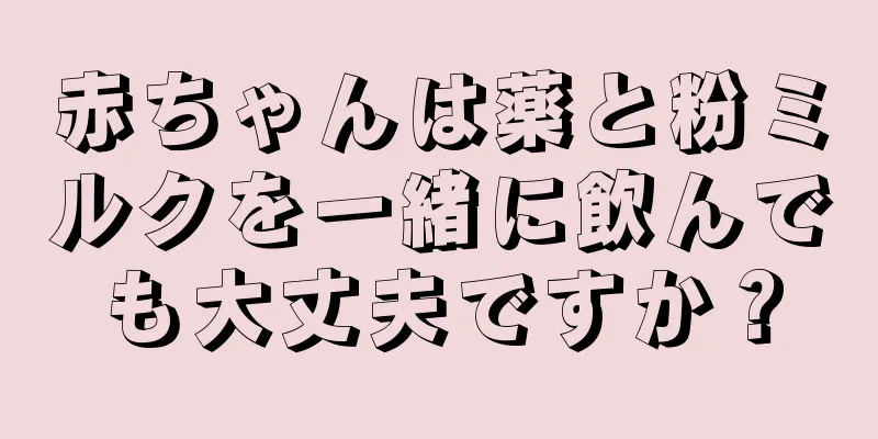 赤ちゃんは薬と粉ミルクを一緒に飲んでも大丈夫ですか？