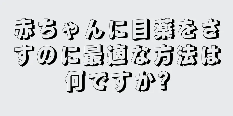 赤ちゃんに目薬をさすのに最適な方法は何ですか?