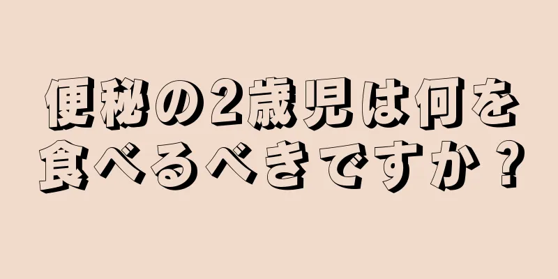便秘の2歳児は何を食べるべきですか？