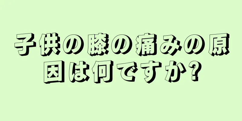 子供の膝の痛みの原因は何ですか?